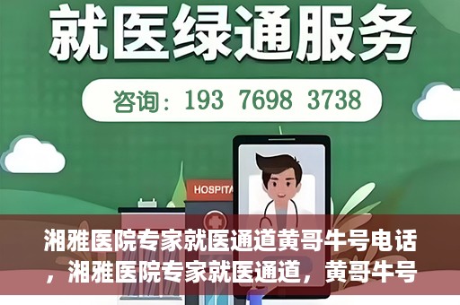 湘雅医院专家就医通道黄哥牛号电话，湘雅医院专家就医通道，黄哥牛号电话专线开通