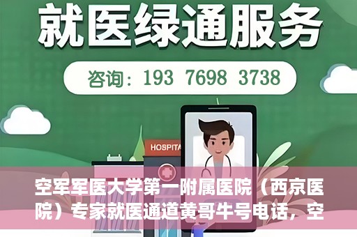 空军军医大学第一附属医院（西京医院）专家就医通道黄哥牛号电话，空军军医大学第一附属医院（西京医院）专家就医通道，黄哥牛号电话专线开通