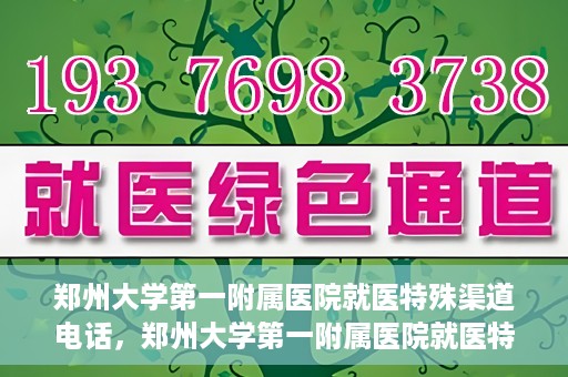 郑州大学第一附属医院就医特殊渠道电话，郑州大学第一附属医院就医特殊渠道联系电话解析