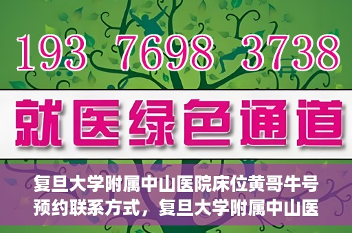 复旦大学附属中山医院床位黄哥牛号预约联系方式，复旦大学附属中山医院床位预约联系方式及黄哥牛号预约指南