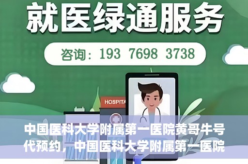 中国医科大学附属第一医院黄哥牛号代预约，中国医科大学附属第一医院黄哥牛号预约服务详解