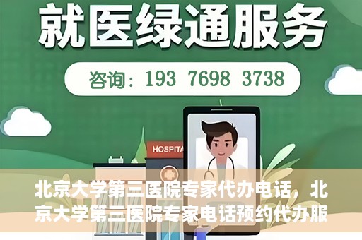 北京大学第三医院专家代办电话，北京大学第三医院专家电话预约代办服务