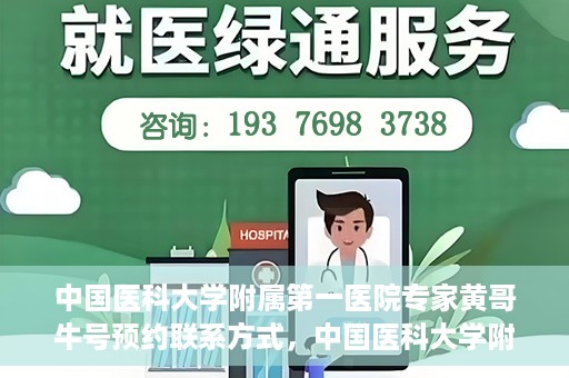 中国医科大学附属第一医院专家黄哥牛号预约联系方式，中国医科大学附属第一医院黄哥牛专家号预约联系方式及指南
