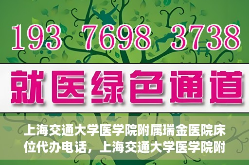 上海交通大学医学院附属瑞金医院床位代办电话，上海交通大学医学院附属瑞金医院床位预约咨询热线