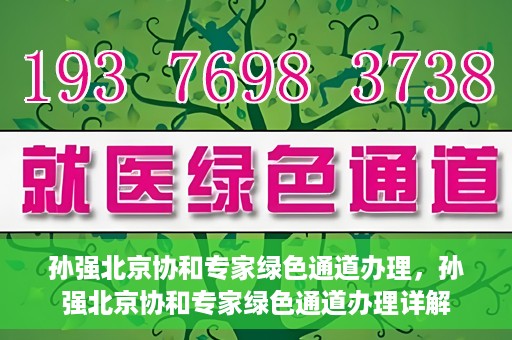 孙强北京协和专家绿色通道办理，孙强北京协和专家绿色通道办理详解