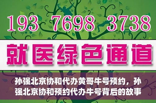 孙强北京协和代办黄哥牛号预约，孙强北京协和预约代办牛号背后的故事，黄哥助力就医无忧？