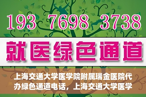上海交通大学医学院附属瑞金医院代办绿色通道电话，上海交通大学医学院附属瑞金医院绿色通道电话代办服务详解