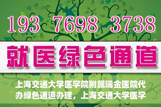 上海交通大学医学院附属瑞金医院代办绿色通道办理，上海交通大学医学院附属瑞金医院绿色通道代办服务详解
