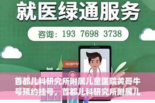 首都儿科研究所附属儿童医院黄哥牛号预约挂号，首都儿科研究所附属儿童医院黄哥牛号预约挂号攻略