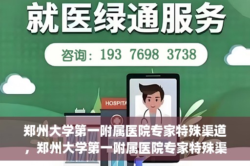 郑州大学第一附属医院专家特殊渠道，郑州大学第一附属医院专家特殊渠道揭秘，权威医疗资源的背后故事