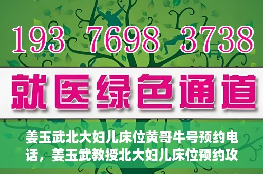 姜玉武北大妇儿床位黄哥牛号预约电话，姜玉武教授北大妇儿床位预约攻略，黄哥牛号预约电话及更多信息