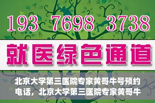 北京大学第三医院专家黄哥牛号预约电话，北京大学第三医院专家黄哥牛号预约专线详解