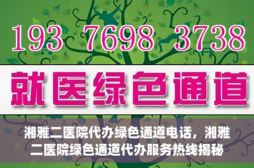 湘雅二医院代办绿色通道电话，湘雅二医院绿色通道代办服务热线揭秘