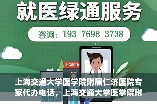 上海交通大学医学院附属仁济医院专家代办电话，上海交通大学医学院附属仁济医院专家代办热线服务解析