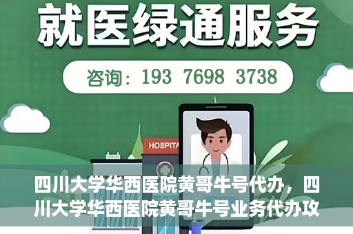 四川大学华西医院黄哥牛号代办，四川大学华西医院黄哥牛号业务代办攻略