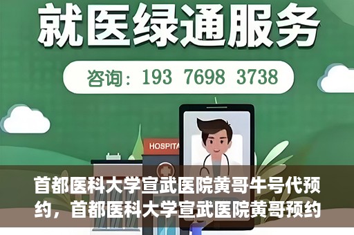 首都医科大学宣武医院黄哥牛号代预约，首都医科大学宣武医院黄哥预约代挂号服务解析