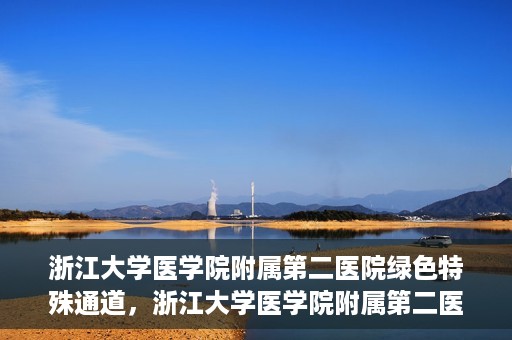 浙江大学医学院附属第二医院绿色特殊通道，浙江大学医学院附属第二医院绿色特殊通道，健康守护的快捷之路