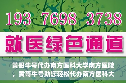 黄哥牛号代办南方医科大学南方医院，黄哥牛号助您轻松代办南方医科大学南方医院事务