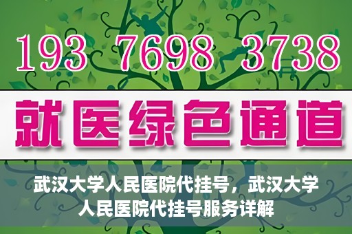 武汉大学人民医院代挂号，武汉大学人民医院代挂号服务详解