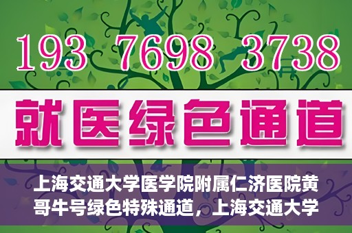 上海交通大学医学院附属仁济医院黄哥牛号绿色特殊通道，上海交通大学医学院附属仁济医院绿色特殊通道，黄哥牛号启动