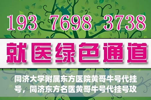同济大学附属东方医院黄哥牛号代挂号，同济东方名医黄哥牛号代挂号攻略