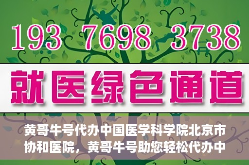 黄哥牛号代办中国医学科学院北京市协和医院，黄哥牛号助您轻松代办中国医学科学院北京市协和医院手续。