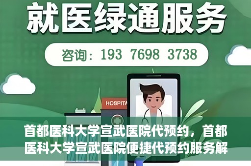 首都医科大学宣武医院代预约，首都医科大学宣武医院便捷代预约服务解析