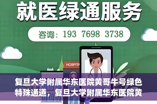 复旦大学附属华东医院黄哥牛号绿色特殊通道，复旦大学附属华东医院黄哥牛号，绿色特殊通道开启健康之门