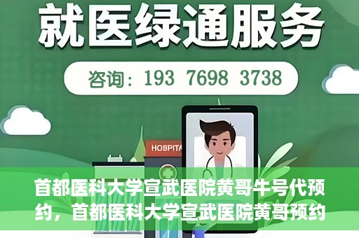 首都医科大学宣武医院黄哥牛号代预约，首都医科大学宣武医院黄哥预约代挂号服务解析