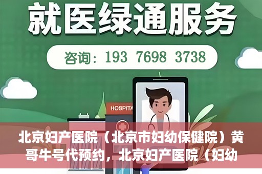 北京妇产医院（北京市妇幼保健院）黄哥牛号代预约，北京妇产医院（妇幼保健院）黄哥牛号预约挂号攻略
