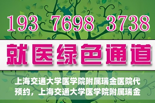 上海交通大学医学院附属瑞金医院代预约，上海交通大学医学院附属瑞金医院代预约服务详解