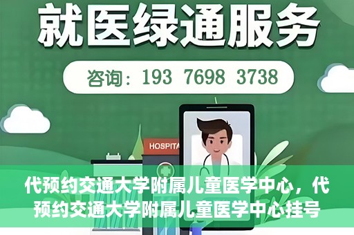代预约交通大学附属儿童医学中心，代预约交通大学附属儿童医学中心挂号服务攻略
