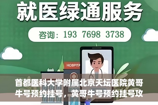 首都医科大学附属北京天坛医院黄哥牛号预约挂号，黄哥牛号预约挂号攻略，北京天坛医院就医指南