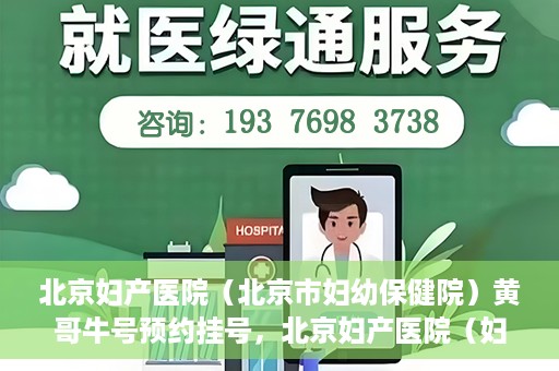 北京妇产医院（北京市妇幼保健院）黄哥牛号预约挂号，北京妇产医院（妇幼保健院）黄哥牛号预约挂号攻略，轻松挂号，就医无忧！