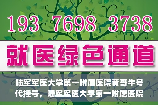 陆军军医大学第一附属医院黄哥牛号代挂号，陆军军医大学第一附属医院黄哥牛号助您轻松挂号就医