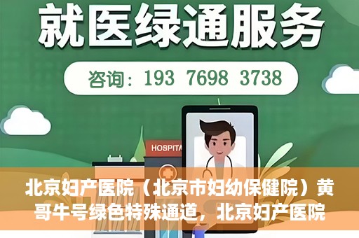 北京妇产医院（北京市妇幼保健院）黄哥牛号绿色特殊通道，北京妇产医院（北京市妇幼保健院）黄哥牛号绿色特殊通道，关爱母婴健康的新路径