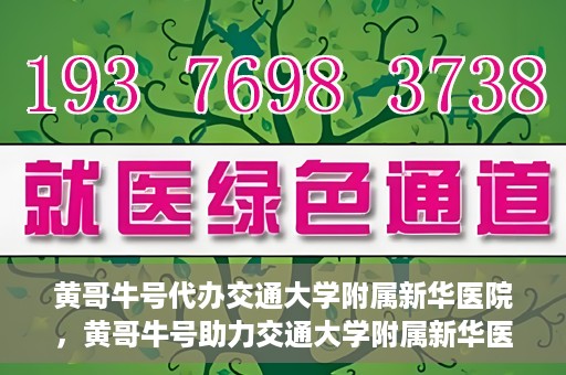 黄哥牛号代办交通大学附属新华医院，黄哥牛号助力交通大学附属新华医院代办服务