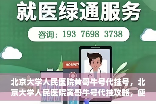 北京大学人民医院黄哥牛号代挂号，北京大学人民医院黄哥牛号代挂攻略，便捷就医新选择