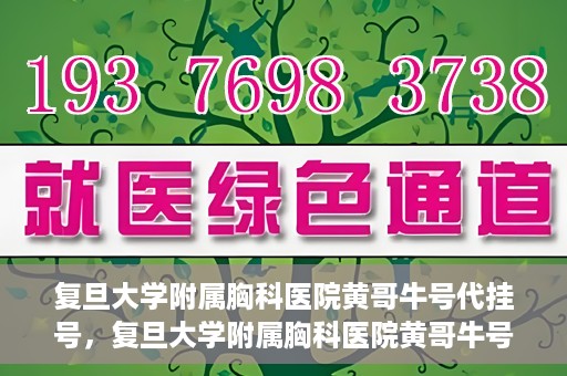 复旦大学附属胸科医院黄哥牛号代挂号，复旦大学附属胸科医院黄哥牛号代挂号攻略揭秘