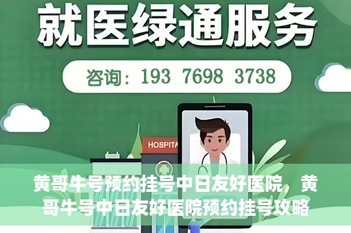 黄哥牛号预约挂号中日友好医院，黄哥牛号中日友好医院预约挂号攻略