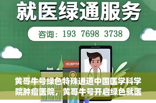 黄哥牛号绿色特殊通道中国医学科学院肿瘤医院，黄哥牛号开启绿色就医通道，中国医学科学院肿瘤医院专注诊疗新篇章