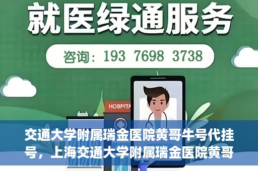 交通大学附属瑞金医院黄哥牛号代挂号，上海交通大学附属瑞金医院黄哥牛号挂号攻略，便捷代挂号服务解析