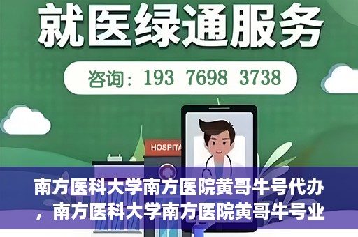 南方医科大学南方医院黄哥牛号代办，南方医科大学南方医院黄哥牛号业务代办攻略