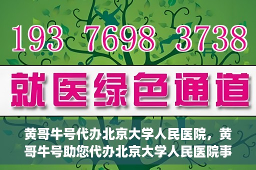 黄哥牛号代办北京大学人民医院，黄哥牛号助您代办北京大学人民医院事务