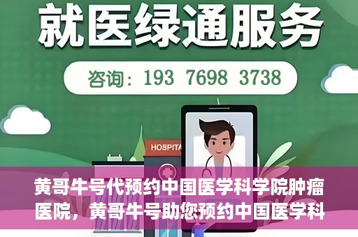 黄哥牛号代预约中国医学科学院肿瘤医院，黄哥牛号助您预约中国医学科学院肿瘤医院专家号