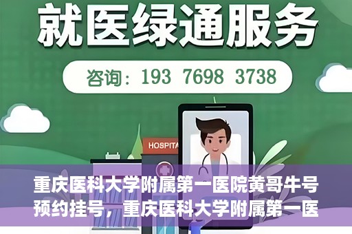 重庆医科大学附属第一医院黄哥牛号预约挂号，重庆医科大学附属第一医院黄哥牛号预约挂号攻略