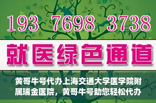 黄哥牛号代办上海交通大学医学院附属瑞金医院，黄哥牛号助您轻松代办上海交通大学医学院附属瑞金医院事务