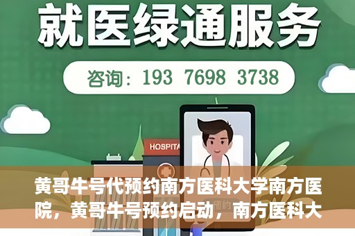 黄哥牛号代预约南方医科大学南方医院，黄哥牛号预约启动，南方医科大学南方医院火热预约中