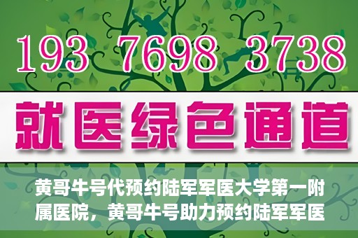 黄哥牛号代预约陆军军医大学第一附属医院，黄哥牛号助力预约陆军军医大学第一附属医院服务。