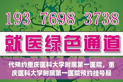 代预约重庆医科大学附属第一医院，重庆医科大学附属第一医院预约挂号服务启动